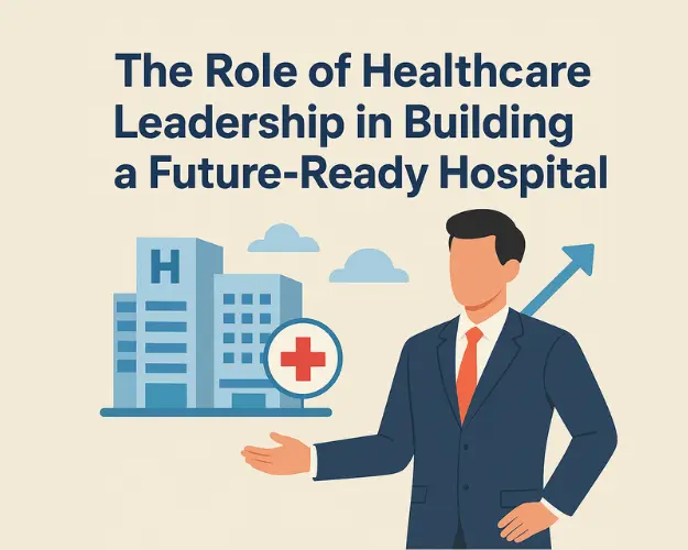Illustration showing a hospital leader standing beside a modern hospital building with an upward arrow symbolizing progress and the text “The Role of Healthcare Leadership in Building a Future-Ready Hospital.”