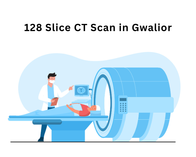 128 Slice CT Scan in Gwalior: Fast, Accurate & Safe Imaging for Better Diagnosis